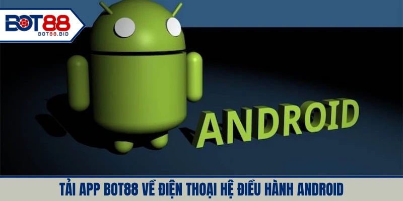 Tải app BOT88 về điện thoại hệ điều hành Android cực dễ