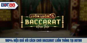100% Hiệu quả với cách chơi Baccarat luôn thắng tại BOT88